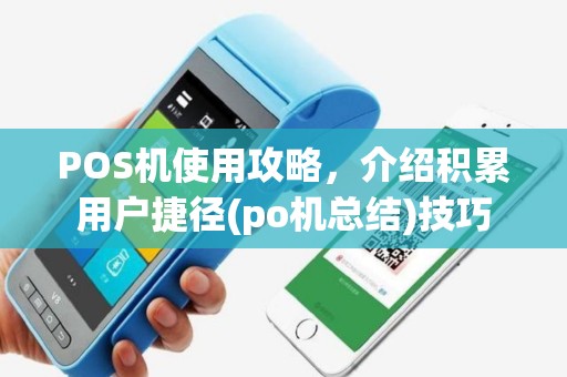 POS机使用攻略，介绍积累用户捷径(po机总结)技巧