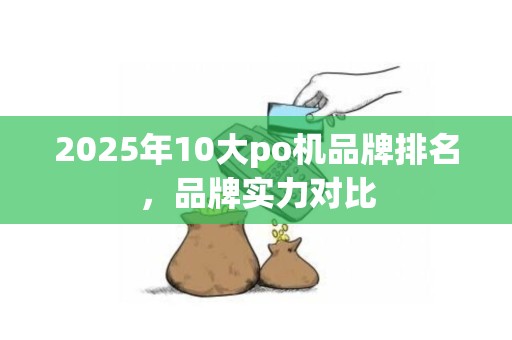 2025年10大po机品牌排名，品牌实力对比