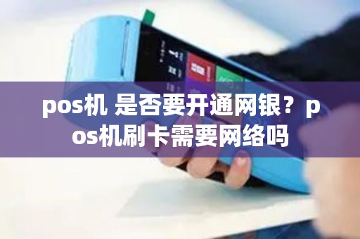 pos机 是否要开通网银？pos机刷卡需要网络吗