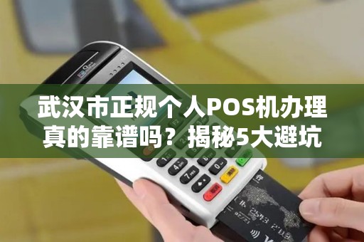 武汉市正规个人POS机办理真的靠谱吗？揭秘5大避坑指南！