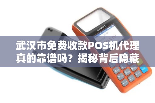 武汉市免费收款POS机代理真的靠谱吗？揭秘背后隐藏的三大陷阱！
