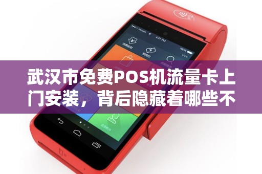 武汉市免费POS机流量卡上门安装，背后隐藏着哪些不为人知的‘套路’