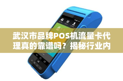 武汉市品牌POS机流量卡代理真的靠谱吗？揭秘行业内幕与避坑指南！