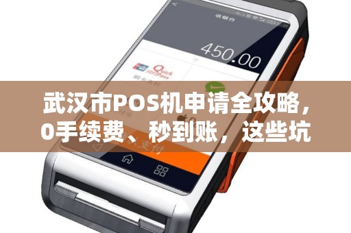 武汉市POS机申请全攻略，0手续费、秒到账，这些坑千万别踩！
