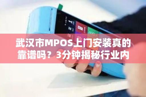 武汉市MPOS上门安装真的靠谱吗？3分钟揭秘行业内幕！