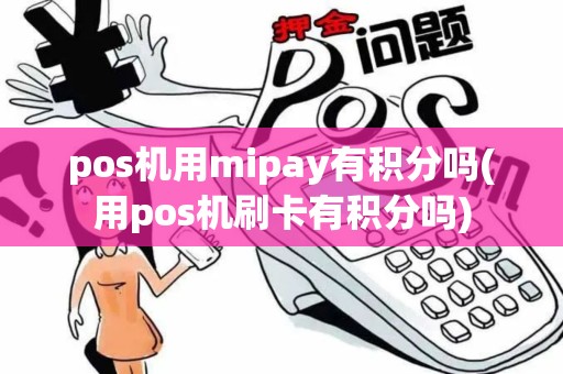 pos机用mipay有积分吗(用pos机刷卡有积分吗)