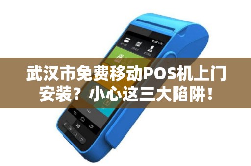 武汉市免费移动POS机上门安装？小心这三大陷阱！