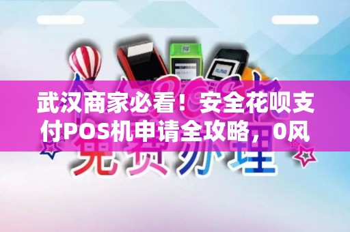 武汉商家必看！安全花呗支付POS机申请全攻略，0风险提额秘籍曝光？