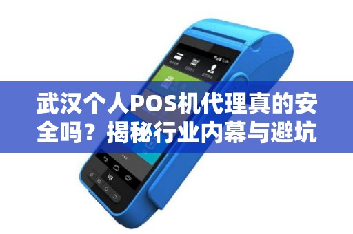 武汉个人POS机代理真的安全吗？揭秘行业内幕与避坑指南！