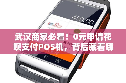 武汉商家必看！0元申请花呗支付POS机，背后藏着哪些‘隐形套路’