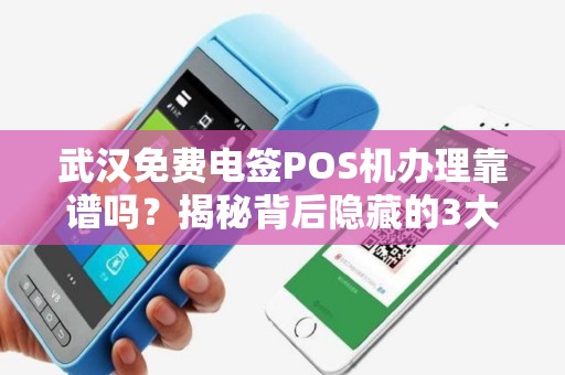 武汉免费电签POS机办理靠谱吗？揭秘背后隐藏的3大陷阱！