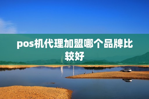 pos机代理加盟哪个品牌比较好