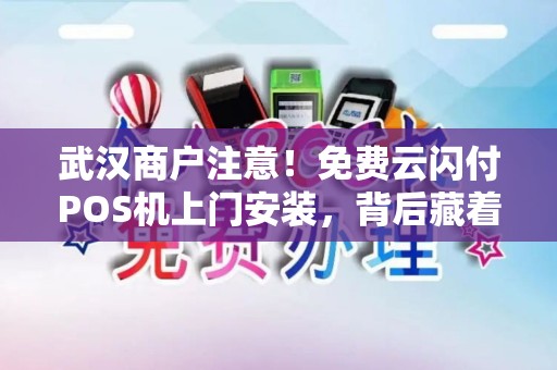 武汉商户注意！免费云闪付POS机上门安装，背后藏着这些‘猫腻’