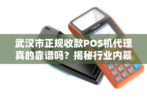 武汉市正规收款POS机代理真的靠谱吗？揭秘行业内幕与避坑指南！