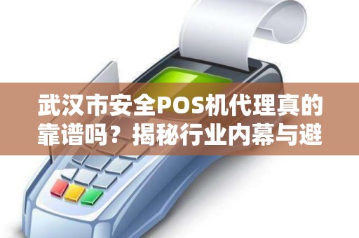 武汉市安全POS机代理真的靠谱吗？揭秘行业内幕与避坑指南！