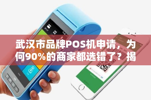 武汉市品牌POS机申请，为何90%的商家都选错了？揭秘3大隐藏陷阱！
