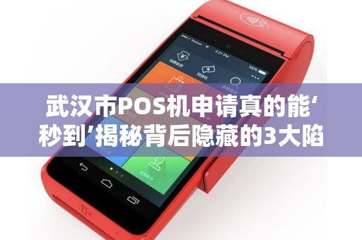 武汉市POS机申请真的能‘秒到’揭秘背后隐藏的3大陷阱！