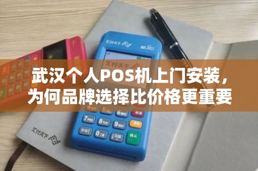 武汉个人POS机上门安装，为何品牌选择比价格更重要？
