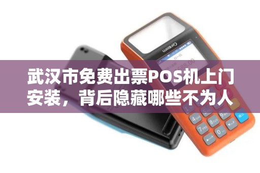 武汉市免费出票POS机上门安装，背后隐藏哪些不为人知的套路？
