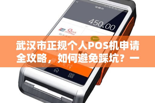 武汉市正规个人POS机申请全攻略，如何避免踩坑？一文读懂所有流程！