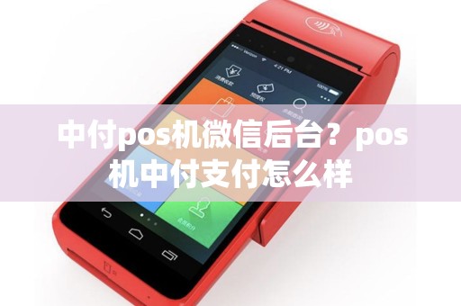 中付pos机微信后台？pos机中付支付怎么样