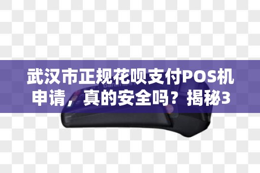 武汉市正规花呗支付POS机申请，真的安全吗？揭秘3大隐藏风险！