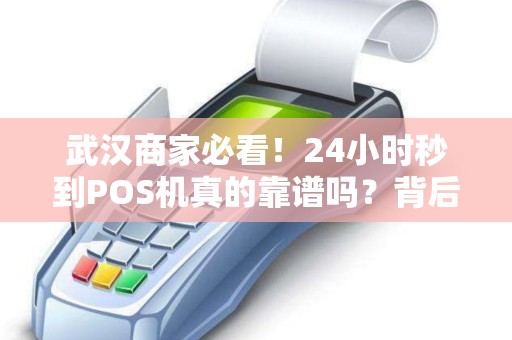 武汉商家必看！24小时秒到POS机真的靠谱吗？背后竟藏这些猫腻…