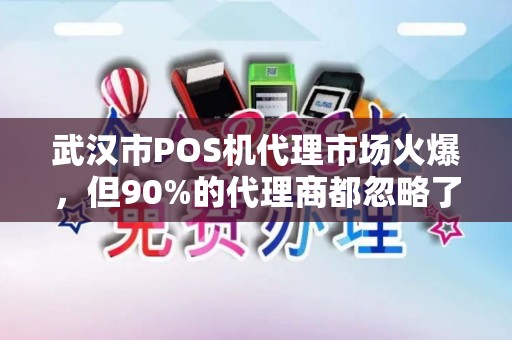 武汉市POS机代理市场火爆，但90%的代理商都忽略了这3个致命陷阱！