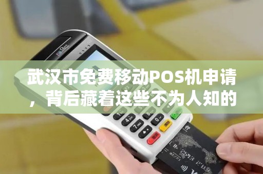 武汉市免费移动POS机申请，背后藏着这些不为人知的‘套路’