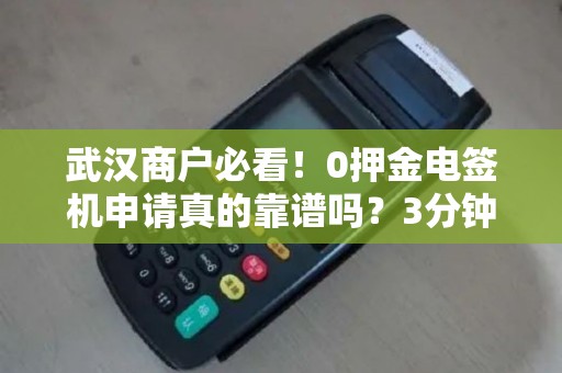 武汉商户必看！0押金电签机申请真的靠谱吗？3分钟揭秘隐藏套路！