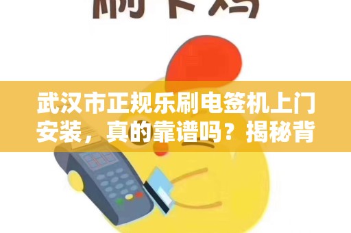 武汉市正规乐刷电签机上门安装，真的靠谱吗？揭秘背后的三大陷阱！