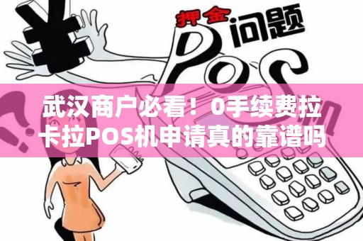 武汉商户必看！0手续费拉卡拉POS机申请真的靠谱吗？5分钟揭秘隐藏套路！
