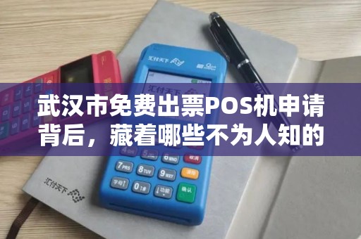 武汉市免费出票POS机申请背后，藏着哪些不为人知的‘套路’