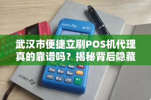 武汉市便捷立刷POS机代理真的靠谱吗？揭秘背后隐藏的5大陷阱！