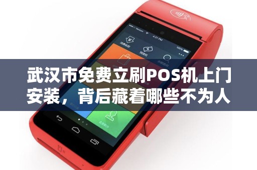 武汉市免费立刷POS机上门安装，背后藏着哪些不为人知的‘套路’