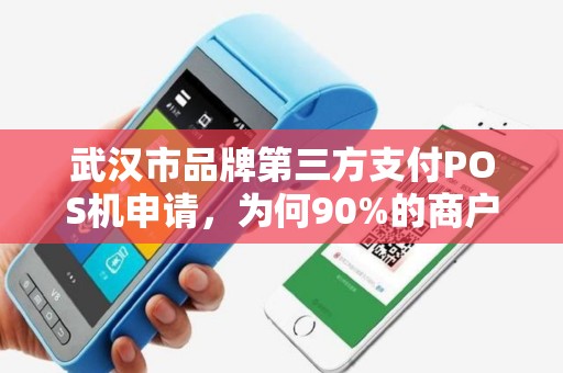 武汉市品牌第三方支付POS机申请，为何90%的商户都踩了这些坑？