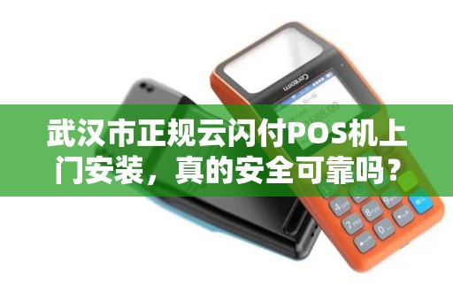 武汉市正规云闪付POS机上门安装，真的安全可靠吗？小心这些隐藏风险！