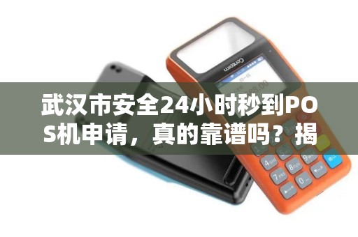 武汉市安全24小时秒到POS机申请，真的靠谱吗？揭秘背后隐藏的3大风险！