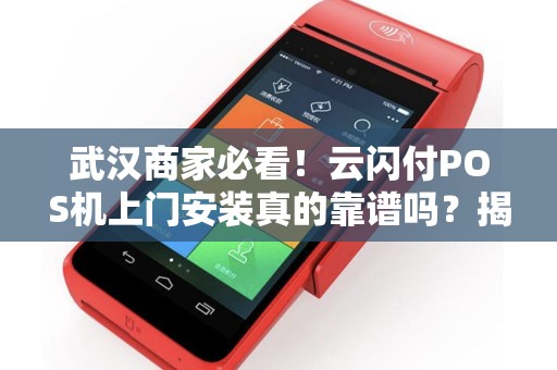 武汉商家必看！云闪付POS机上门安装真的靠谱吗？揭秘背后隐藏的三大陷阱！