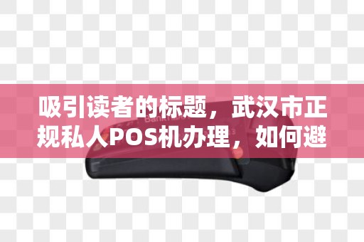 吸引读者的标题，武汉市正规私人POS机办理，如何避免踩坑？这5点必须知道！
