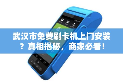 武汉市免费刷卡机上门安装？真相揭秘，商家必看！