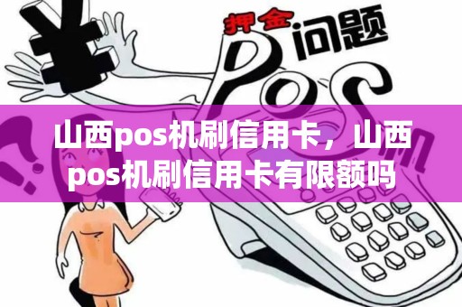 山西pos机刷信用卡，山西pos机刷信用卡有限额吗