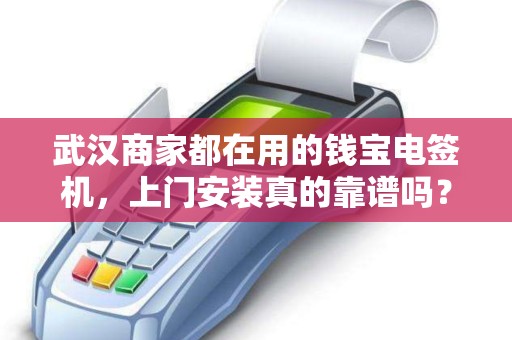 武汉商家都在用的钱宝电签机，上门安装真的靠谱吗？3大避坑指南必看！