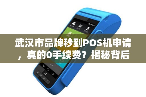 武汉市品牌秒到POS机申请，真的0手续费？揭秘背后隐藏的3大套路！