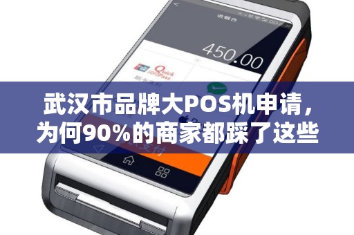 武汉市品牌大POS机申请，为何90%的商家都踩了这些坑？