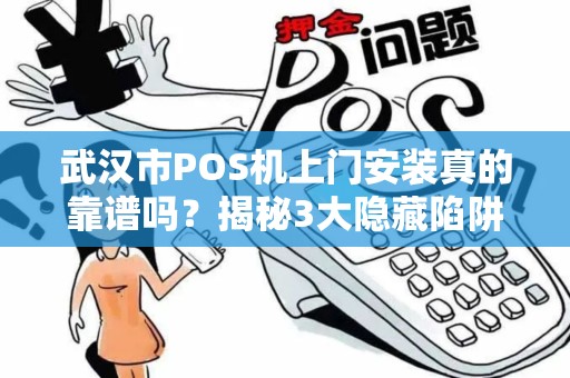 武汉市POS机上门安装真的靠谱吗？揭秘3大隐藏陷阱与省钱技巧！