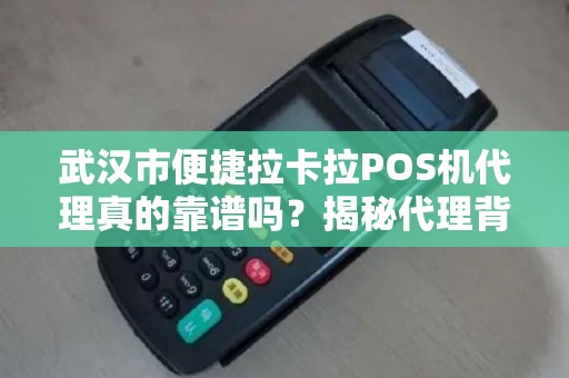 武汉市便捷拉卡拉POS机代理真的靠谱吗？揭秘代理背后的5大陷阱与3大优势！