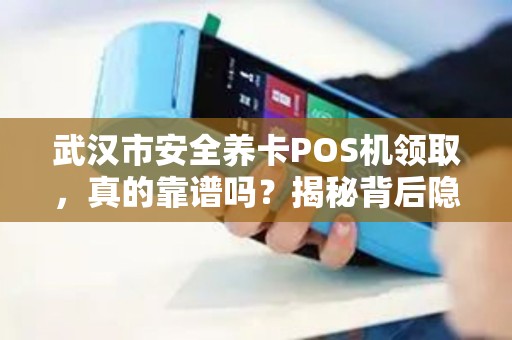 武汉市安全养卡POS机领取，真的靠谱吗？揭秘背后隐藏的3大风险！