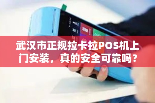 武汉市正规拉卡拉POS机上门安装，真的安全可靠吗？揭秘背后隐藏的3大陷阱！