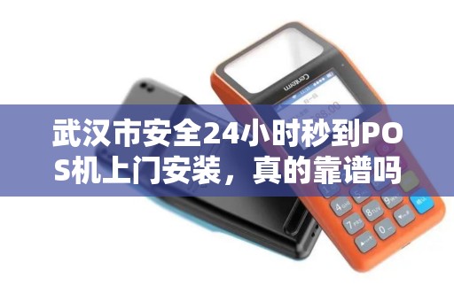 武汉市安全24小时秒到POS机上门安装，真的靠谱吗？揭秘行业内幕！